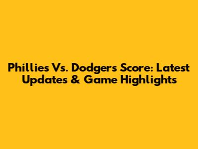 Phillies Vs. Dodgers Score: Latest Updates & Game Highlights