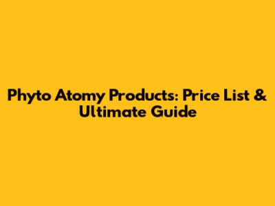 Phyto Atomy Products: Price List & Ultimate Guide