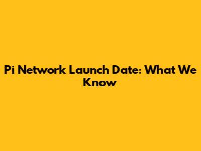 Pi Network Launch Date: What We Know