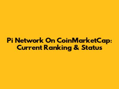 Pi Network On CoinMarketCap: Current Ranking & Status