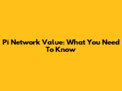 Pi Network Value: What You Need To Know