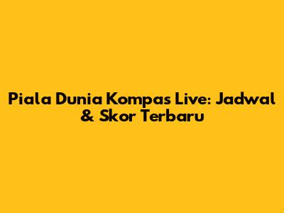 Piala Dunia Kompas Live: Jadwal & Skor Terbaru