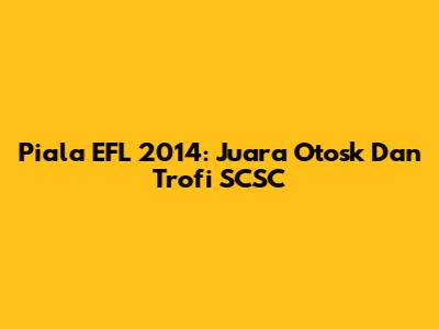 Piala EFL 2014: Juara Otosk Dan Trofi SCSC