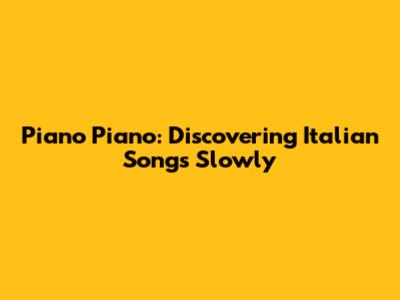 Piano Piano: Discovering Italian Songs Slowly