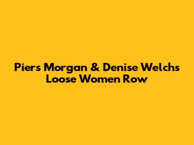 Piers Morgan & Denise Welch's Loose Women Row