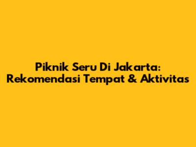 Piknik Seru Di Jakarta: Rekomendasi Tempat & Aktivitas