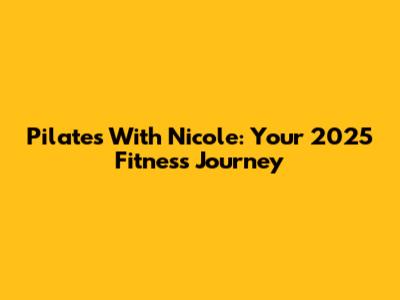 Pilates With Nicole: Your 2025 Fitness Journey