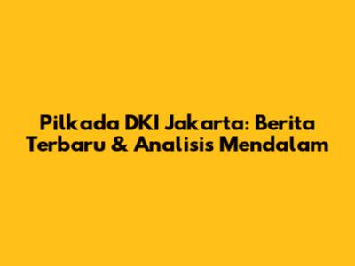 Pilkada DKI Jakarta: Berita Terbaru & Analisis Mendalam