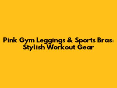 Pink Gym Leggings & Sports Bras: Stylish Workout Gear