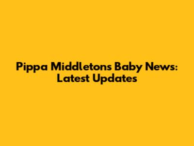 Pippa Middleton's Baby News: Latest Updates