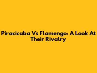 Piracicaba Vs Flamengo: A Look At Their Rivalry