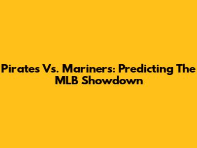 Pirates Vs. Mariners: Predicting The MLB Showdown