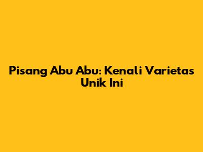Pisang Abu Abu: Kenali Varietas Unik Ini