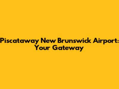 Piscataway New Brunswick Airport: Your Gateway