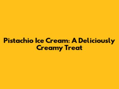 Pistachio Ice Cream: A Deliciously Creamy Treat