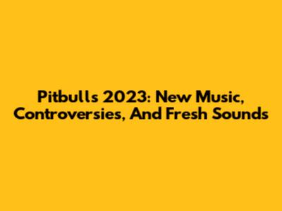Pitbull's 2023: New Music, Controversies, And Fresh Sounds