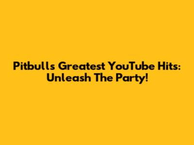 Pitbull's Greatest YouTube Hits: Unleash The Party!