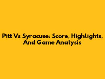 Pitt Vs Syracuse: Score, Highlights, And Game Analysis