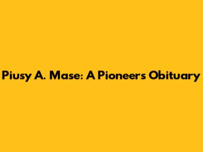 Piusy A. Mase: A Pioneer's Obituary