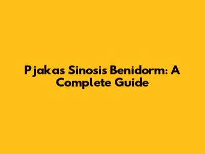 Pjakas Sinosis Benidorm: A Complete Guide