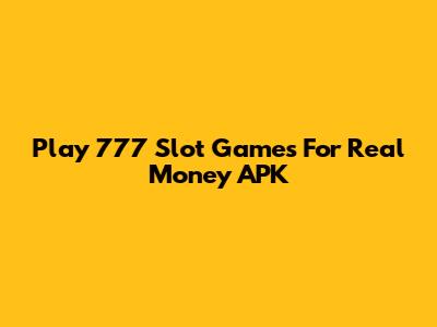 Play 777 Slot Games For Real Money APK