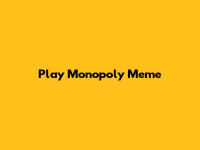 Play Monopoly Meme