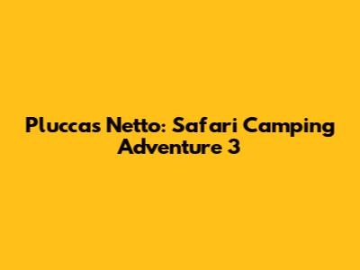 Plucca's Netto: Safari Camping Adventure 3