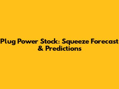 Plug Power Stock: Squeeze Forecast & Predictions