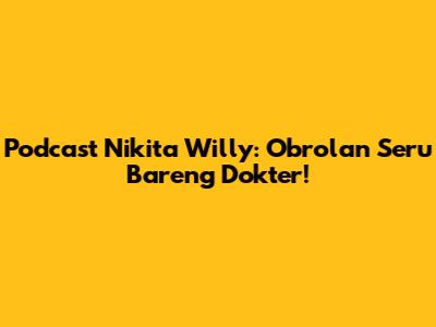 Podcast Nikita Willy: Obrolan Seru Bareng Dokter!