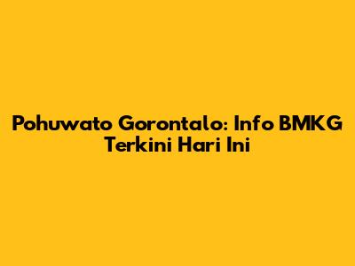 Pohuwato Gorontalo: Info BMKG Terkini Hari Ini