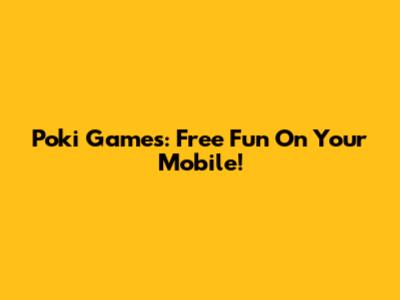 Poki Games: Free Fun On Your Mobile!