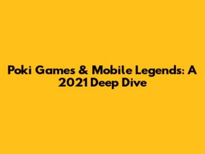 Poki Games & Mobile Legends: A 2021 Deep Dive