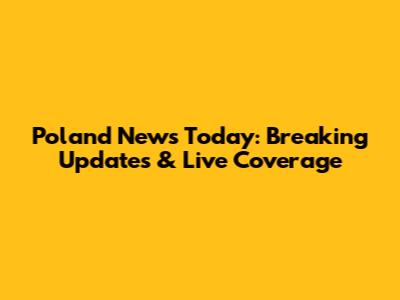 Poland News Today: Breaking Updates & Live Coverage