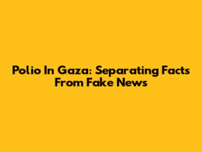 Polio In Gaza: Separating Facts From Fake News