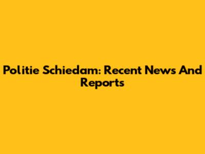 Politie Schiedam: Recent News And Reports