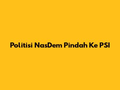 Politisi NasDem Pindah Ke PSI