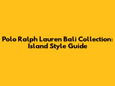 Polo Ralph Lauren Bali Collection: Island Style Guide