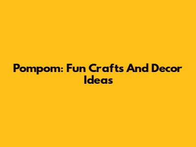 Pompom: Fun Crafts And Decor Ideas