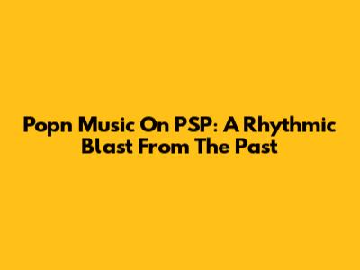 Pop'n Music On PSP: A Rhythmic Blast From The Past