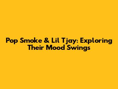 Pop Smoke & Lil Tjay: Exploring Their Mood Swings