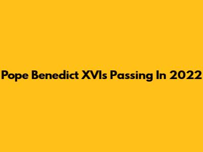 Pope Benedict XVI's Passing In 2022
