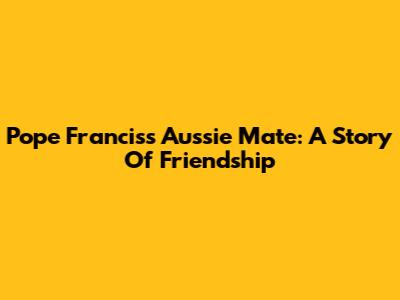 Pope Francis's Aussie Mate: A Story Of Friendship
