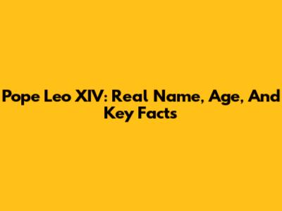 Pope Leo XIV: Real Name, Age, And Key Facts