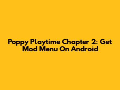 Poppy Playtime Chapter 2: Get Mod Menu On Android