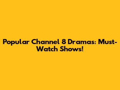 Popular Channel 8 Dramas: Must-Watch Shows!