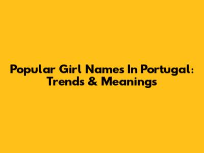Popular Girl Names In Portugal: Trends & Meanings