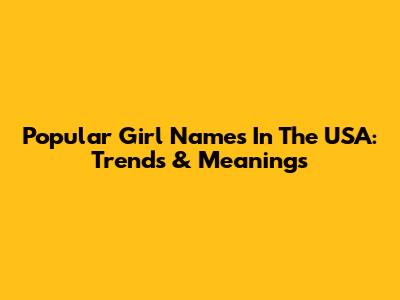 Popular Girl Names In The USA: Trends & Meanings