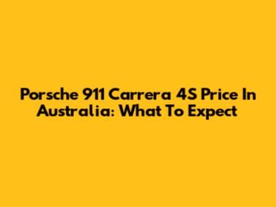 Porsche 911 Carrera 4S Price In Australia: What To Expect