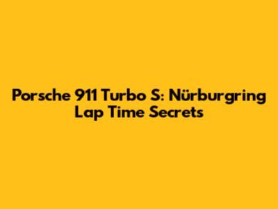 Porsche 911 Turbo S: Nürburgring Lap Time Secrets