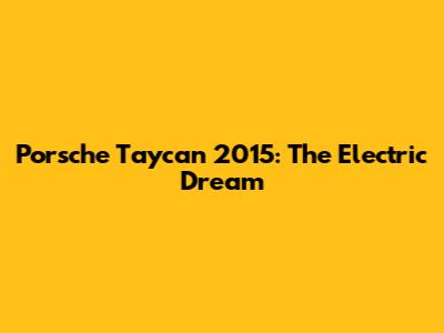 Porsche Taycan 2015: The Electric Dream